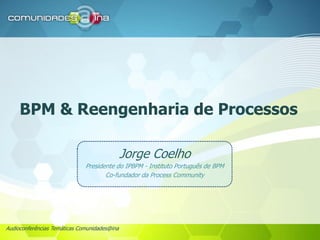 Audioconferências Temáticas Comunidades@ina
BPM & Reengenharia de Processos
Jorge Coelho
Presidente do IPBPM - Instituto Português de BPM
Co-fundador da Process Community
 