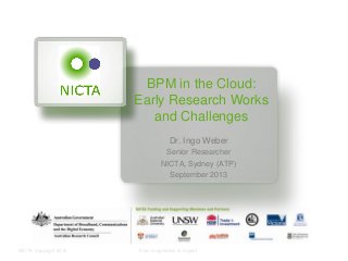 NICTA Copyright 2012 From imagination to impact
BPM in the Cloud:
Early Research Works
and Challenges
Dr. Ingo Weber
Senior Researcher
NICTA, Sydney (ATP)
September 2013
 