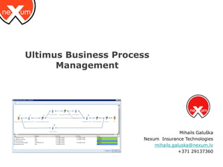 Ultimus Business Process
      Management




                                     Mihails Galuška
                      Nexum Insurance Technologies
                          mihails.galuska@nexum.lv
                                     +371 29137360
 