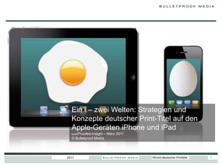 Ein i – zwei Welten: Strategien und Konzepte deutscher Print-Titel auf den Apple-Geräten iPhone und iPad bulletProofed-Insight – März 2011  © Bulletproof Media  