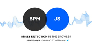 jsbpm
onset detection in the Browser
Janessa Det - WEB eng @TWITTERNYC
 