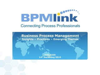 [object Object],Business Process Management Insights  –  Practices  –  Emerging Themes ADELAIDE 14 th  December 2010 