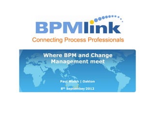 Connecting Process Professionals
1
Where BPM and Change
Management meet
Paul Walsh | Oakton
8th September 2012
 