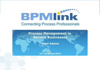 Process Management in  Service Businesses Nigel Adams 16 th  December 2010 