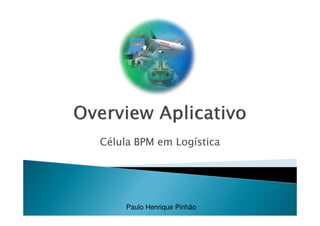 Célula BPM para Logística
Paulo Henrique Pinhão – Cel.: 21-9-91101649 - email: ppinhao@terra.com.br
 