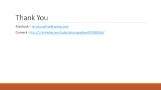 Thank You
Feedback – rahulupadhye@yahoo.com
Connect - http://in.linkedin.com/pub/rahul-upadhye/0/908/56b/
 