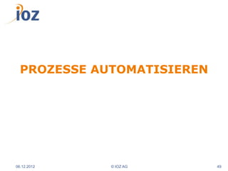 PROZESSE AUTOMATISIEREN




06.12.2012   © IOZ AG       49
 