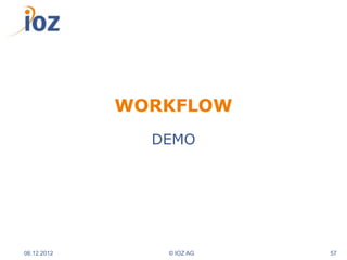 WORKFLOW
               DEMO




06.12.2012      © IOZ AG   57
 