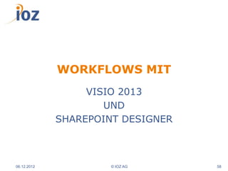 WORKFLOWS MIT
                  VISIO 2013
                     UND
             SHAREPOINT DESIGNER



06.12.2012            © IOZ AG     58
 