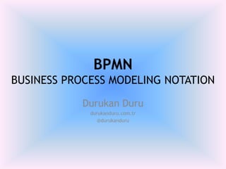 BPMNBUSINESS PROCESS MODELING NOTATION Durukan Duru durukanduru.com.tr @durukanduru 