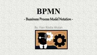 BPMN
- Bussiness Process Model Notation -
By: Fian Risdia Wulan
 