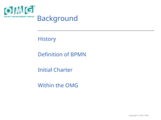 Copyright © 2005, OMG
Background
History
Definition of BPMN
Initial Charter
Within the OMG
 