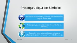 Presença Ubíqua dos Símbolos
Botões de acionamento (power on) que remetem aos
dígitos binário 0 e 1.
Reciclagem, que enfatizam os ciclos existentes na
natureza.
Bluetooth, como letra estilizada originada no
alfabeto rúnico em homenagem ao rei da Dinamarca
9/5/2017(C) 2017, PJandl. 8
 