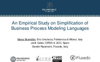 An Empirical Study on Simplification of
Business Process Modeling Languages
Marco Brambilla, Eric Umuhoza, Politecnico di Milano, Italy
Jordi Cabot, ICREA & UOC, Spain
Davide Ripamonti, Fluxedo, Italy
 