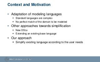 Context and Motivation
• Adaptation of modeling languages
 Standard languages are complex
 No perfect match of the domai...
