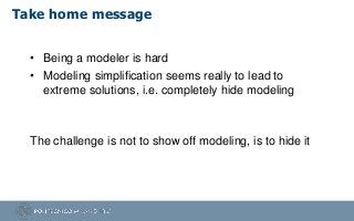 Take home message
• Being a modeler is hard
• Modeling simplification seems really to lead to
extreme solutions, i.e. comp...
