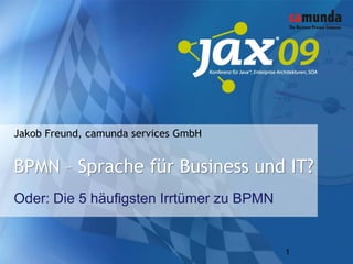 Jakob Freund, camunda services GmbH


BPMN – Sprache für Business und IT?
Oder: Die 5 häufigsten Irrtümer zu BPMN


                                          1
 