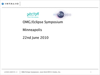 OMG/Eclipse Symposium

                          Minneapolis

                          22nd June 2010




LICENSED UNDER EPL 1.0   OMG/Eclipse Symposium, June 22nd 2010 © Intalio, Inc.   1
 
