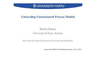 Unraveling Unstructured Process Models
Marlon Dumas
University of Tartu, Estonia
Joint work with Artem Polyvyanyy and Luciano García-Bañuelos
Invited Talk, BPMN’2010 Workshop, Potsdam, 14 Oct. 2010
 