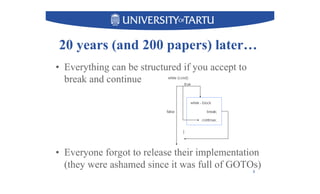 20 years (and 200 papers) later…
•  Everything can be structured if you accept to
break and continue
•  Everyone forgot to release their implementation
(they were ashamed since it was full of GOTOs)
8
 