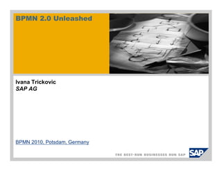 BPMN 2.0 Unleashed
Ivana Trickovic
SAP AG
BPMN 2010, Potsdam, Germany
 