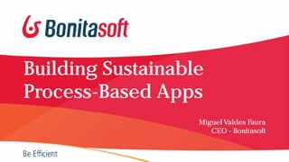 Building Sustainable
Process-Based Apps
Miguel Valdes Faura
CEO - Bonitasoft
 