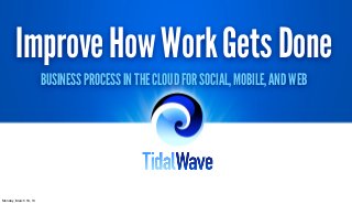 Improve How Work Gets Done
                       BUSINESS PROCESS IN THE CLOUD FOR SOCIAL, MOBILE, AND WEB




Monday, March 18, 13
 