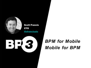Scott Francis
CTO
@sfrancisatx



                BPM for Mobile
                Mobile for BPM
 