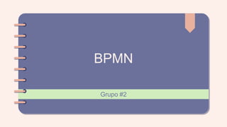 BPMN
Grupo #2
 