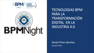 TECNOLOGIAS BPM
PARA LA
TRANSFORMACIÓN
DIGITAL EN LA
INDUSTRIA 4.0
Daniel Pinto Sánchez
Octubre 2021
 