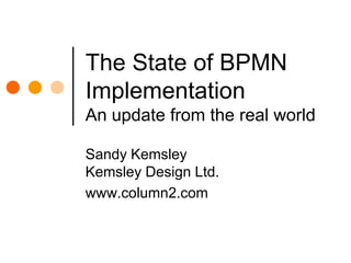 The State of BPMN ImplementationAn update from the real world Sandy KemsleyKemsley Design Ltd. www.column2.com 