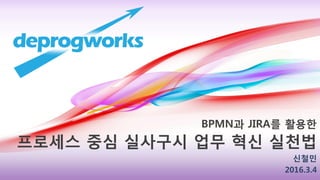 BPMN과 JIRA를 활용한
프로세스 중심 실사구시 업무 혁신 실천법
신철민
2016.3.4
 