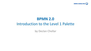 BPMN 2.0
Introduction to the Level 1 Palette
by Declan Chellar
 