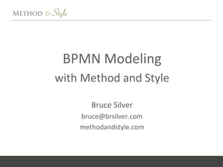 BPMN Modeling
with Method and Style
Bruce Silver
bruce@brsilver.com
methodandstyle.com
 