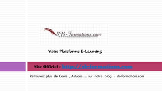 Retrouvez plus de Cours , Astuces … sur notre blog : sb-formations.com
Site Officiel : http://sb-formations.com
Votre Plateforme E-Learning
 
