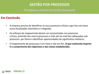 O estudo e descrição de processos permiteUma visão global e abrangente das actividades da empresaA melhoria na utilização dos recursos existentesA adopção dos recursos mais adequados, normalmente ferramentas TISuporte à definição dos meios tecnológicos a adoptarEstruturação da actividade segundo um modelo processual contínuoA minimização dos custos da actividade15