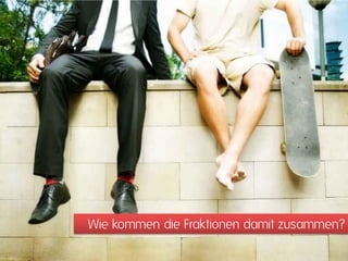Wie kommen die Fraktionen damit zusammen?
 