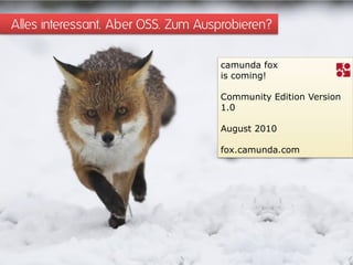 Alles interessant. Aber OSS. Zum Ausprobieren?

                                    camunda fox
                                    is coming!

                                    Community Edition Version
                                    1.0

                                    August 2010

                                    fox.camunda.com
 