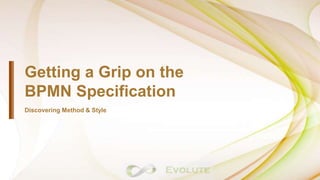 Getting a Grip on the
BPMN Specification
Discovering Method & Style
 