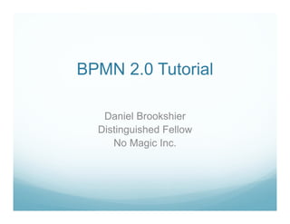 BPMN 2.0 Tutorial
Daniel Brookshier
Distinguished Fellow
No Magic Inc.
 