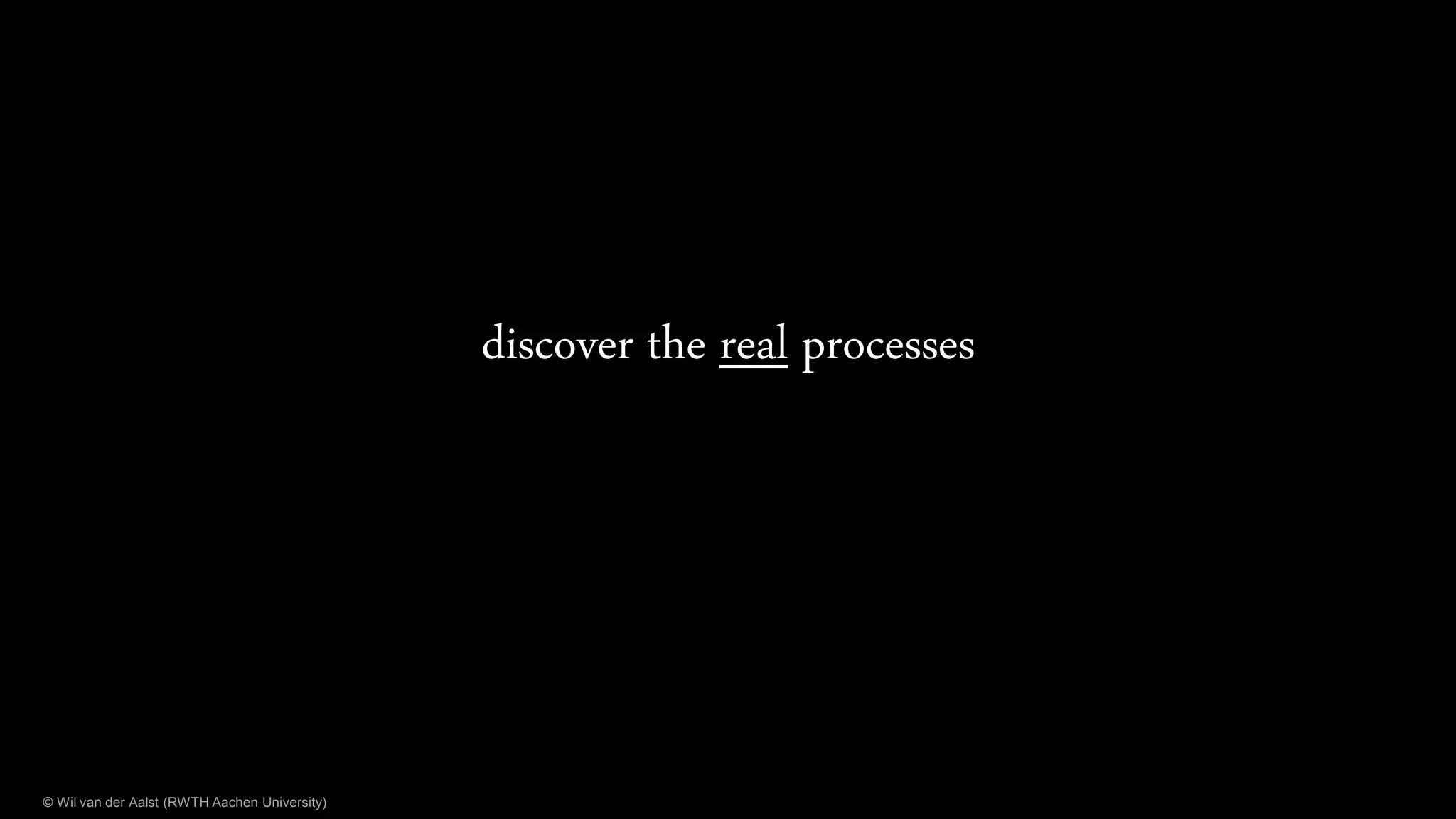 © Wil van der Aalst (RWTH Aachen University)
discover the real processes
 