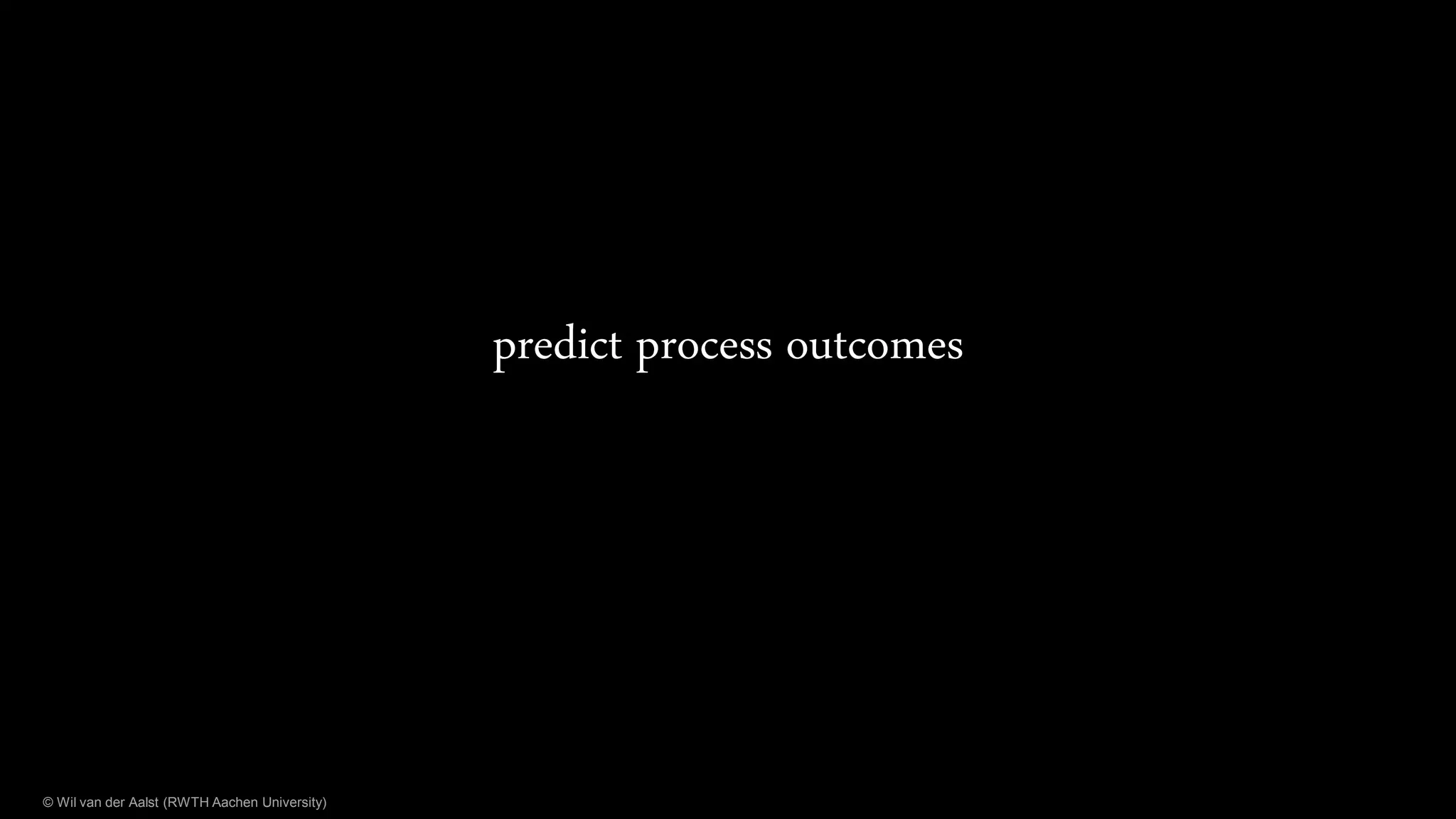 © Wil van der Aalst (RWTH Aachen University)
predict process outcomes
 