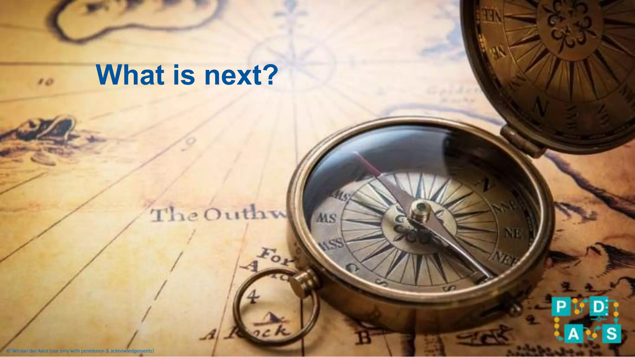 © Wil van der Aalst (use only with permission & acknowledgements)© Wil van der Aalst (use only with permission & acknowledgements)
What is next?
 