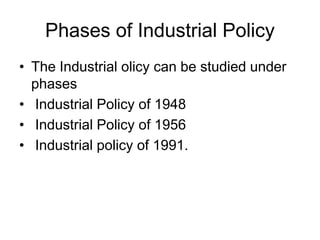 Phases of Industrial Policy
• The Industrial olicy can be studied under
phases
• Industrial Policy of 1948
• Industrial Policy of 1956
• Industrial policy of 1991.
 