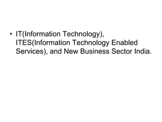 • IT(Information Technology),
ITES(Information Technology Enabled
Services), and New Business Sector India.
 