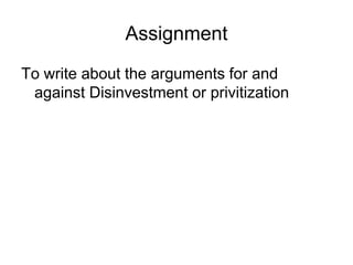 Assignment
To write about the arguments for and
against Disinvestment or privitization
 