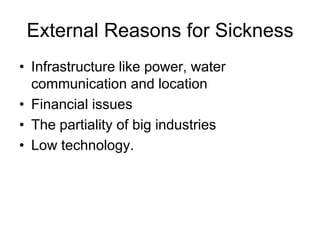 External Reasons for Sickness
• Infrastructure like power, water
communication and location
• Financial issues
• The partiality of big industries
• Low technology.
 