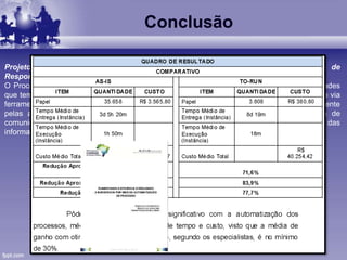 Conclusão
Projeto de Automatização do Processo de Elaboração do Relatório da Lei de
Responsabilidade Fiscal no Estado de Goiás.
O Processo de Elaboração da Lei de Responsabilidade Fiscal representa o fluxo de atividades
que tem como propósito garantir que os Relatório da Lei de Responsabilidade Fiscal, gerado via
ferramenta de BI, seja validado por unidade administrativa competente e assinado digitalmente
pelas autoridades responsáveis. Por fim, tais relatórios serão encaminhados à agência de
comunicação para que sejam divulgados em diário oficial, garantindo a publicidade das
informações.
 