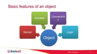 Basic features of an object 
Object 
Sensor 
Actuator 
Connectivit 
y 
Logic 
?2014 Bonitasoft 11 
 