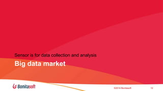 Sensor is for data collection and analysis 
Big data market 
?2014 Bonitasoft 12 
 